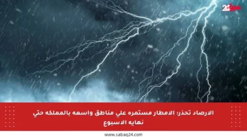الأرصاد تحذر: الأمطار مستمرة على مناطق واسعة بالمملكة حتى نهاية الأسبوع